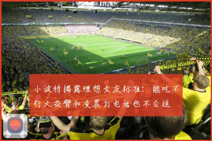 小波特揭露理想女友标准：能吃不行大花臂和凌晨打电话也不合适